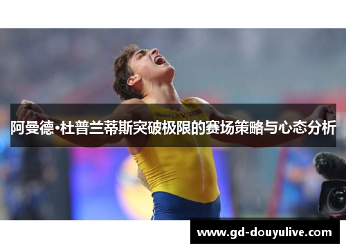 阿曼德·杜普兰蒂斯突破极限的赛场策略与心态分析