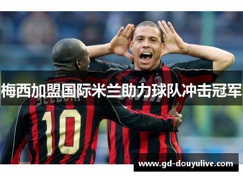 梅西加盟国际米兰助力球队冲击冠军