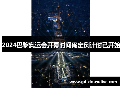 2024巴黎奥运会开幕时间确定倒计时已开始
