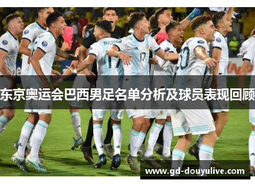 东京奥运会巴西男足名单分析及球员表现回顾