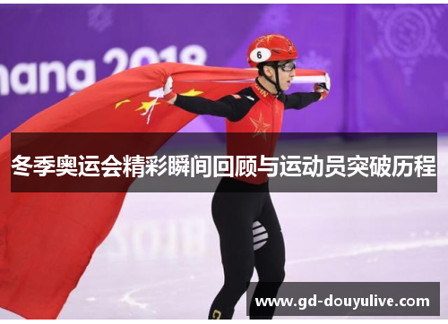 冬季奥运会精彩瞬间回顾与运动员突破历程