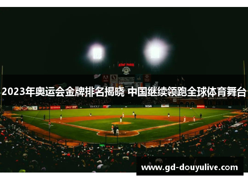 2023年奥运会金牌排名揭晓 中国继续领跑全球体育舞台